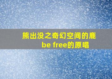 熊出没之奇幻空间的鹿be free的原唱